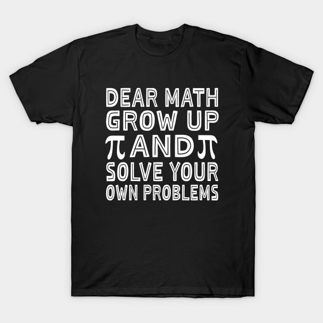 Dear Math Grow Up And Solve Your Own Problems Funny Pi Day T-Shirt by Uniqueify